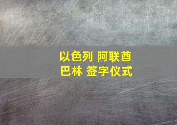 以色列 阿联酋 巴林 签字仪式